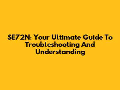SE72N: Your Ultimate Guide To Troubleshooting And Understanding