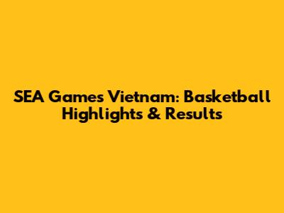 SEA Games Vietnam: Basketball Highlights & Results