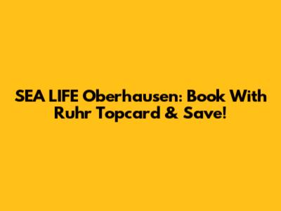 SEA LIFE Oberhausen: Book With Ruhr Topcard & Save!