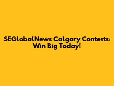 SEGlobalNews Calgary Contests: Win Big Today!