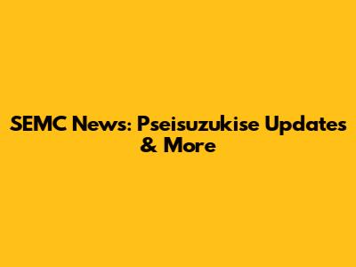 SEMC News: Pseisuzukise Updates & More