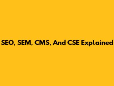 SEO, SEM, CMS, And CSE Explained