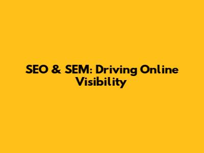 SEO & SEM: Driving Online Visibility