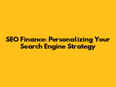 SEO Finance: Personalizing Your Search Engine Strategy