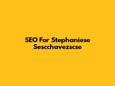SEO For Stephaniese Sescchavezscse