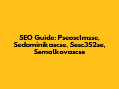 SEO Guide: Pseosclmsse, Sedominikascse, Sesc352se, Semalkovascse
