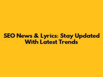SEO News & Lyrics: Stay Updated With Latest Trends
