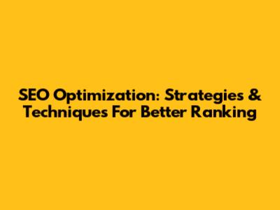 SEO Optimization: Strategies & Techniques For Better Ranking
