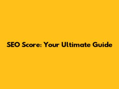 SEO Score: Your Ultimate Guide