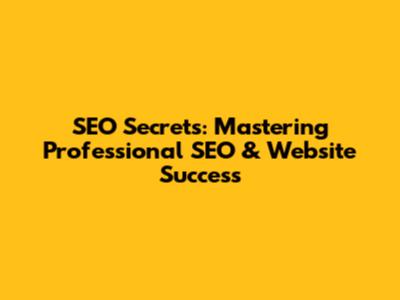 SEO Secrets: Mastering Professional SEO & Website Success