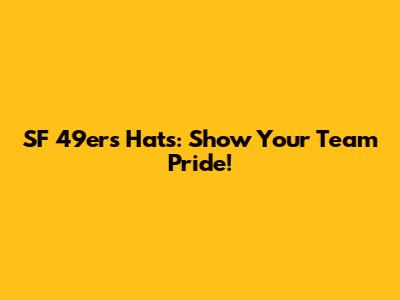 SF 49ers Hats: Show Your Team Pride!