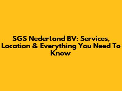SGS Nederland BV: Services, Location & Everything You Need To Know
