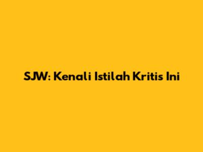 SJW: Kenali Istilah Kritis Ini