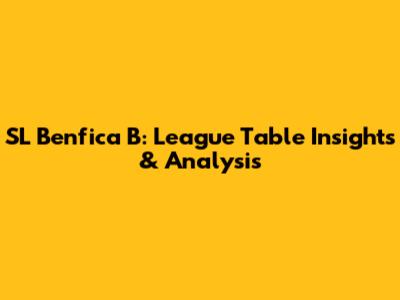 SL Benfica B: League Table Insights & Analysis