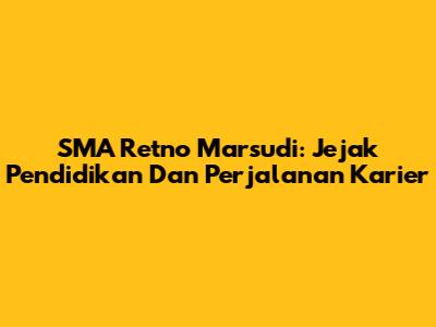 SMA Retno Marsudi: Jejak Pendidikan Dan Perjalanan Karier