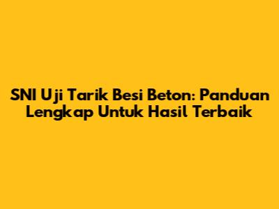 SNI Uji Tarik Besi Beton: Panduan Lengkap Untuk Hasil Terbaik