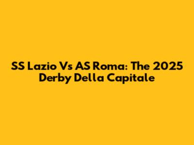 SS Lazio Vs AS Roma: The 2025 Derby Della Capitale
