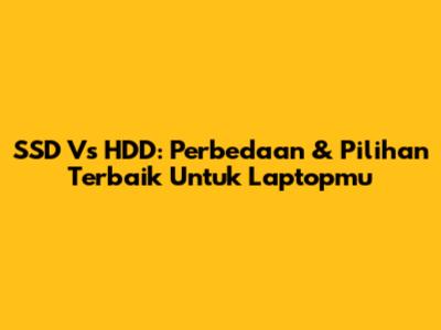 SSD Vs HDD: Perbedaan & Pilihan Terbaik Untuk Laptopmu