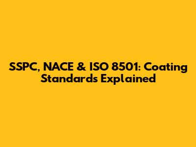SSPC, NACE & ISO 8501: Coating Standards Explained