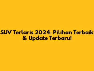 SUV Terlaris 2024: Pilihan Terbaik & Update Terbaru!