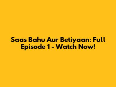 Saas Bahu Aur Betiyaan: Full Episode 1 - Watch Now!