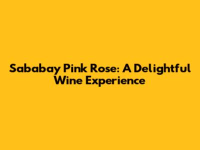 Sababay Pink Rose: A Delightful Wine Experience