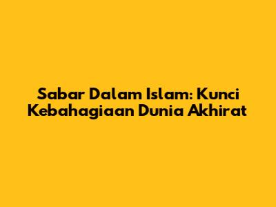 Sabar Dalam Islam: Kunci Kebahagiaan Dunia Akhirat