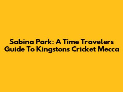 Sabina Park: A Time Traveler's Guide To Kingston's Cricket Mecca