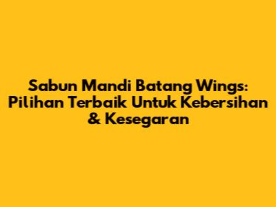 Sabun Mandi Batang Wings: Pilihan Terbaik Untuk Kebersihan & Kesegaran