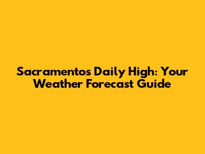 Sacramento's Daily High: Your Weather Forecast Guide
