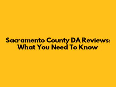 Sacramento County DA Reviews: What You Need To Know