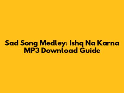 Sad Song Medley: Ishq Na Karna MP3 Download Guide