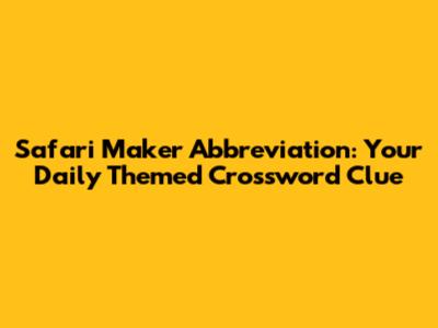 Safari Maker Abbreviation: Your Daily Themed Crossword Clue