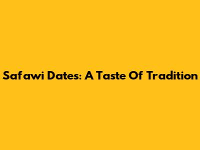 Safawi Dates: A Taste Of Tradition
