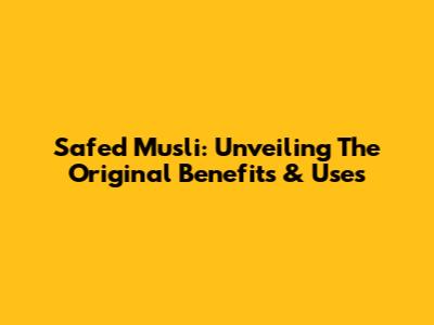 Safed Musli: Unveiling The Original Benefits & Uses
