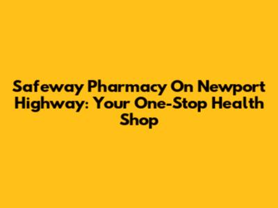 Safeway Pharmacy On Newport Highway: Your One-Stop Health Shop