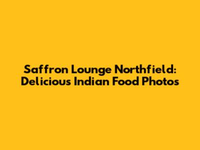 Saffron Lounge Northfield: Delicious Indian Food Photos
