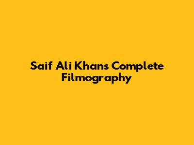 Saif Ali Khan's Complete Filmography