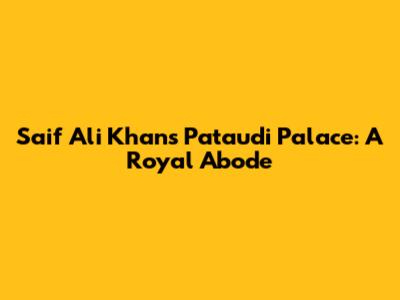 Saif Ali Khan's Pataudi Palace: A Royal Abode