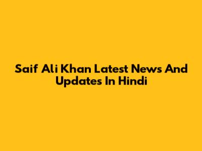 Saif Ali Khan Latest News And Updates In Hindi