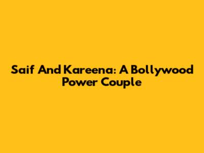 Saif And Kareena: A Bollywood Power Couple