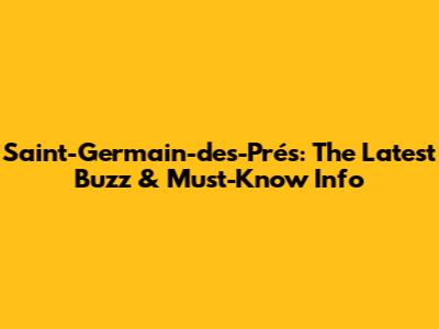 Saint-Germain-des-Prés: The Latest Buzz & Must-Know Info