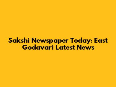 Sakshi Newspaper Today: East Godavari Latest News