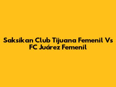 Saksikan Club Tijuana Femenil Vs FC Juárez Femenil