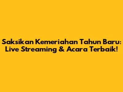 Saksikan Kemeriahan Tahun Baru: Live Streaming & Acara Terbaik!