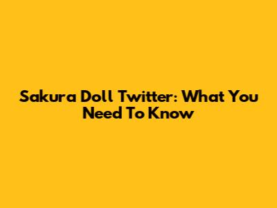 Sakura Doll Twitter: What You Need To Know