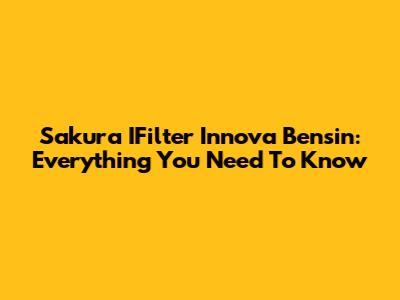Sakura IFilter Innova Bensin: Everything You Need To Know
