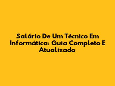Salário De Um Técnico Em Informática: Guia Completo E Atualizado