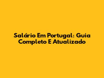 Salário Em Portugal: Guia Completo E Atualizado