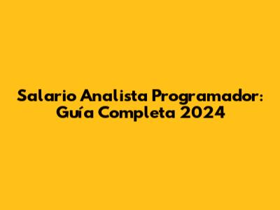Salario Analista Programador: Guía Completa 2024